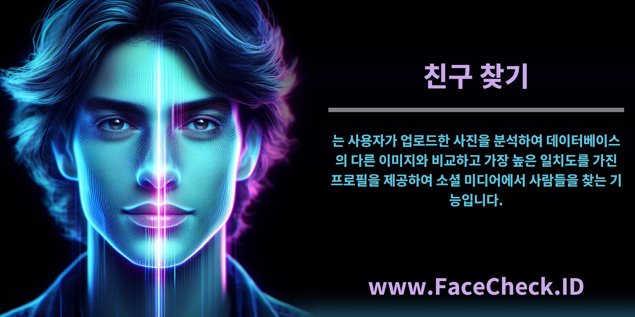 <b>친구 찾기</b>는 사용자가 업로드한 사진을 분석하여 데이터베이스의 다른 이미지와 비교하고 가장 높은 일치도를 가진 프로필을 제공하여 소셜 미디어에서 사람들을 찾는 기능입니다.