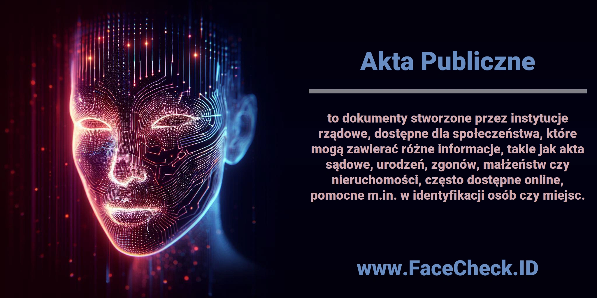 <b>Akta Publiczne</b> to dokumenty stworzone przez instytucje rządowe, dostępne dla społeczeństwa, które mogą zawierać różne informacje, takie jak akta sądowe, urodzeń, zgonów, małżeństw czy nieruchomości, często dostępne online, pomocne m.in. w identyfikacji osób czy miejsc.