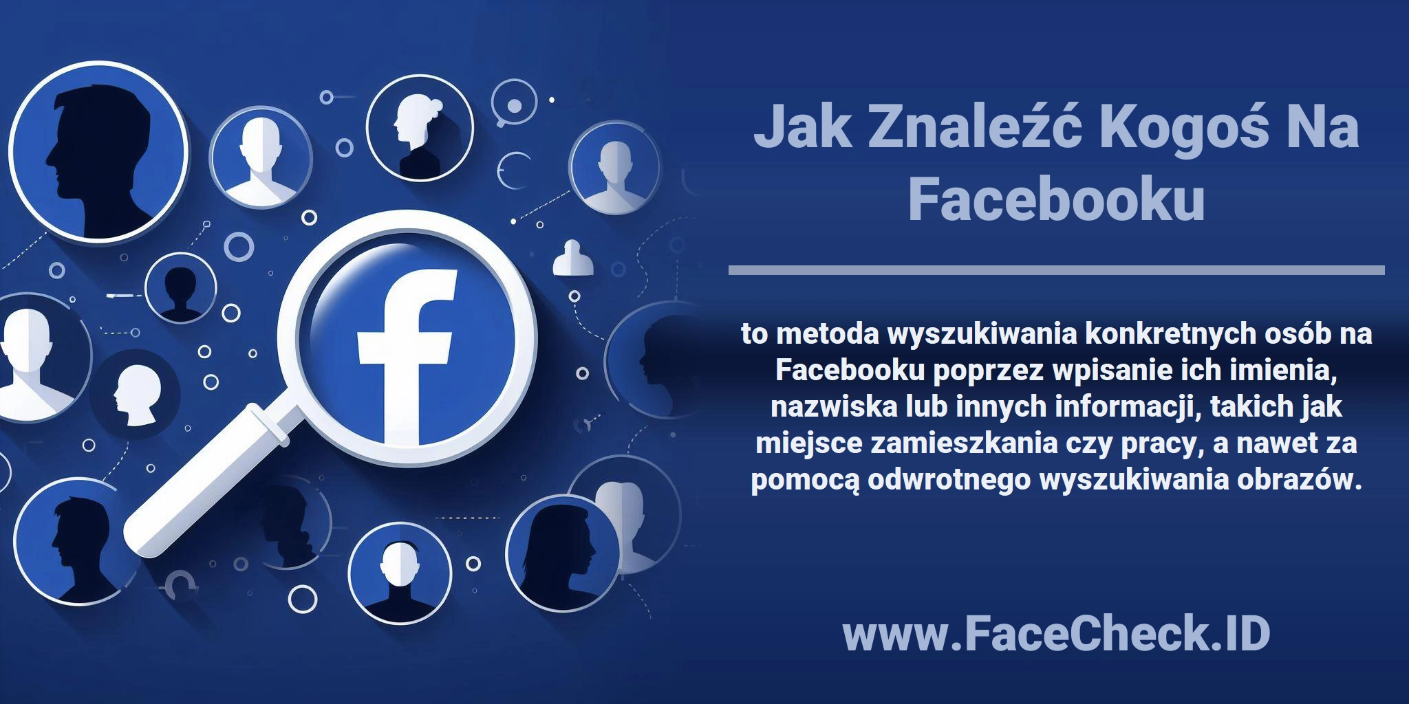 <b>Jak Znaleźć Kogoś Na Facebooku</b> to metoda wyszukiwania konkretnych osób na Facebooku poprzez wpisanie ich imienia, nazwiska lub innych informacji, takich jak miejsce zamieszkania czy pracy, a nawet za pomocą odwrotnego wyszukiwania obrazów.