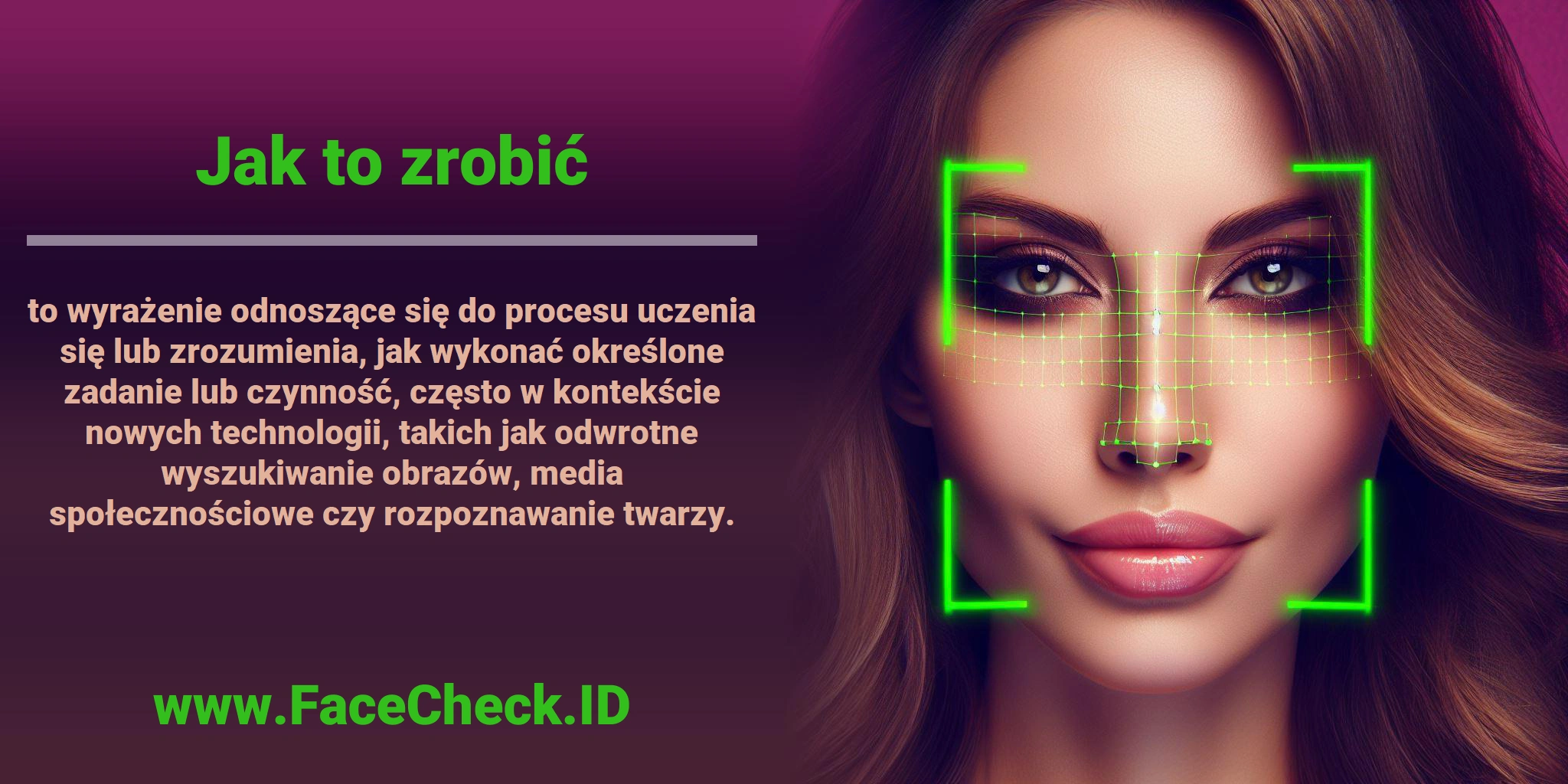 <b>Jak to zrobić</b> to wyrażenie odnoszące się do procesu uczenia się lub zrozumienia, jak wykonać określone zadanie lub czynność, często w kontekście nowych technologii, takich jak odwrotne wyszukiwanie obrazów, media społecznościowe czy rozpoznawanie twarzy.
