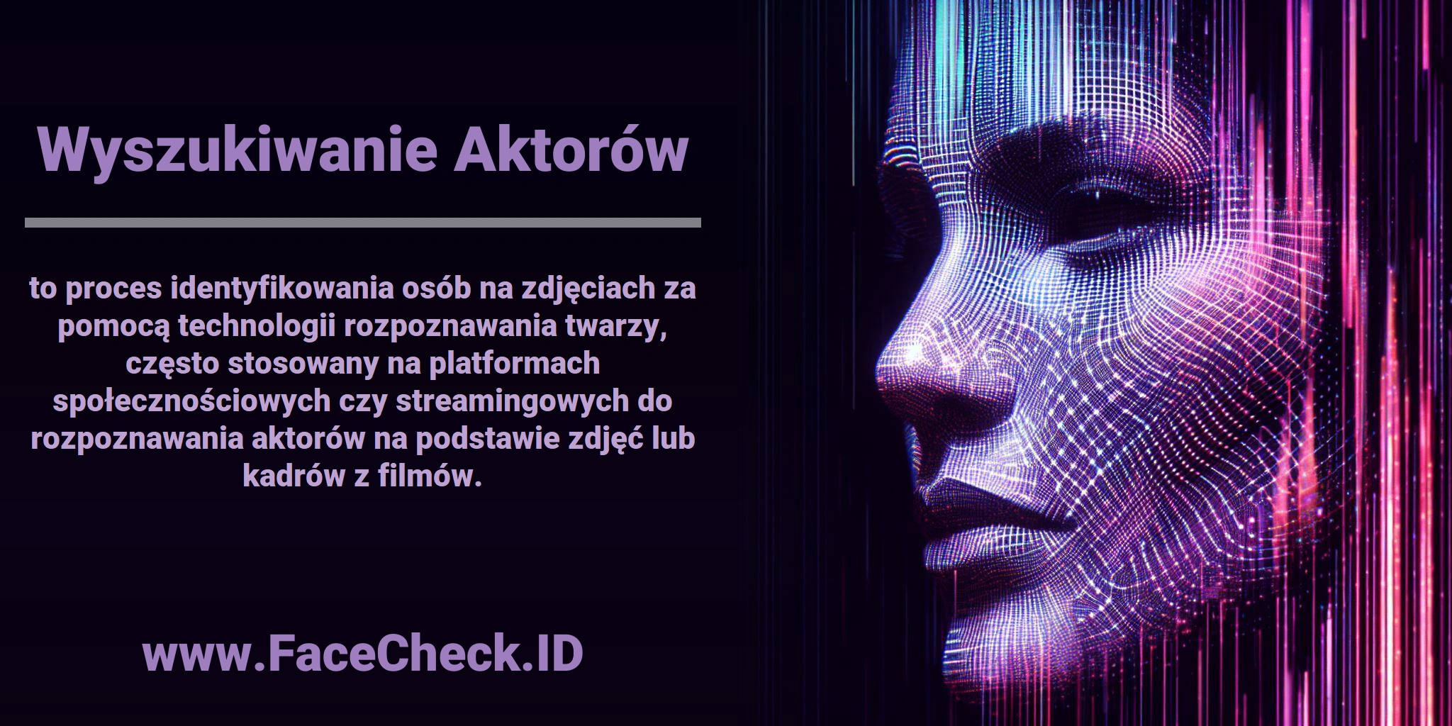 <b>Wyszukiwanie Aktorów</b> to proces identyfikowania osób na zdjęciach za pomocą technologii rozpoznawania twarzy, często stosowany na platformach społecznościowych czy streamingowych do rozpoznawania aktorów na podstawie zdjęć lub kadrów z filmów.