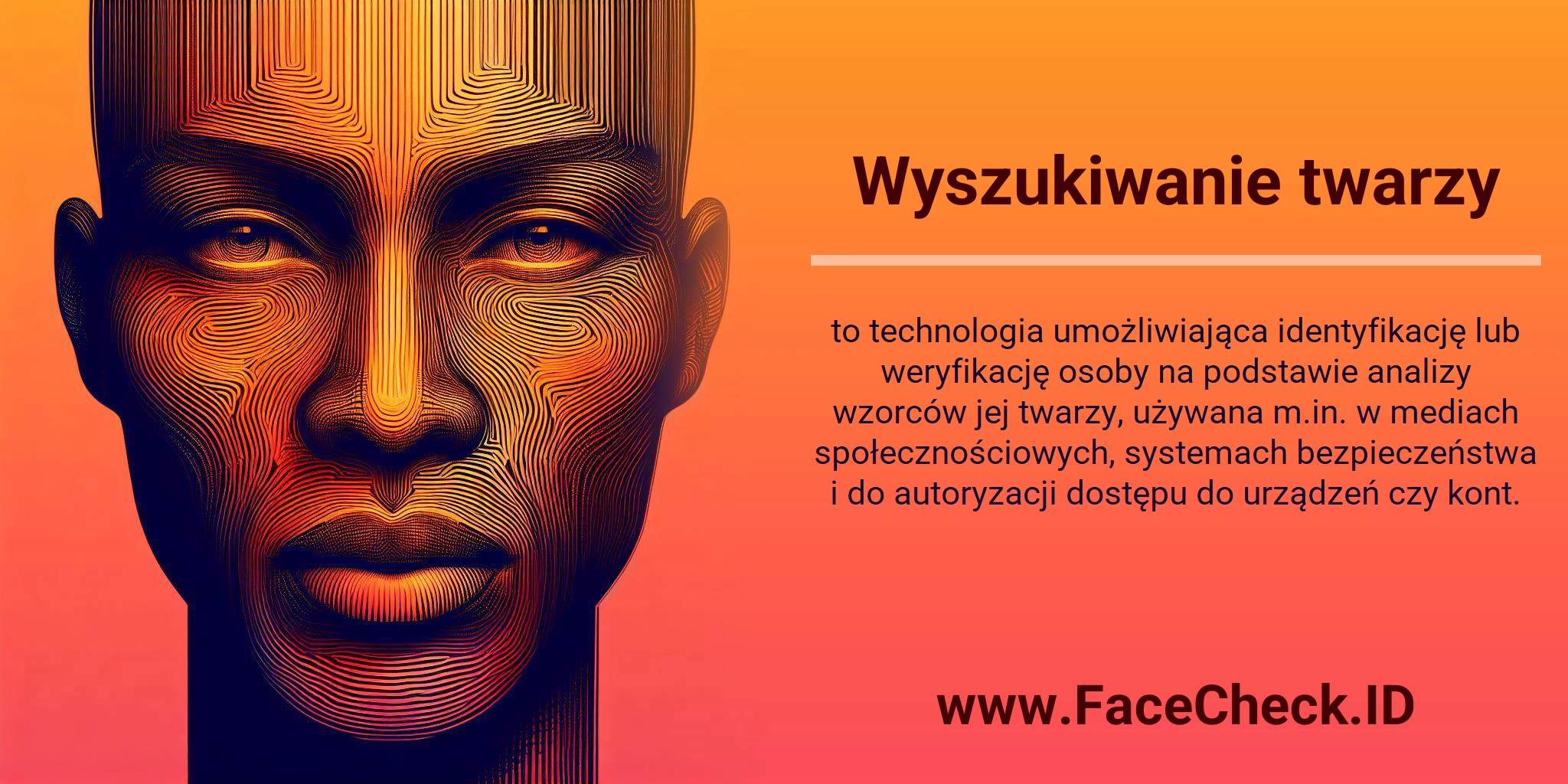 Wyszukiwanie twarzy to technologia umożliwiająca identyfikację lub weryfikację osoby na podstawie analizy wzorców jej twarzy, używana m.in. w mediach społecznościowych, systemach bezpieczeństwa i do autoryzacji dostępu do urządzeń czy kont.
