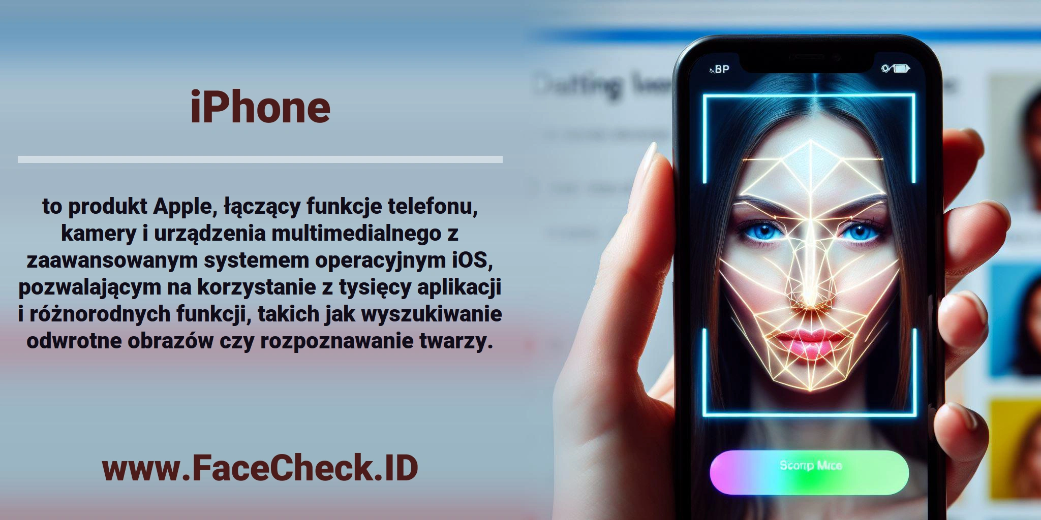 <b>iPhone</b> to produkt Apple, łączący funkcje telefonu, kamery i urządzenia multimedialnego z zaawansowanym systemem operacyjnym iOS, pozwalającym na korzystanie z tysięcy aplikacji i różnorodnych funkcji, takich jak wyszukiwanie odwrotne obrazów czy rozpoznawanie twarzy.