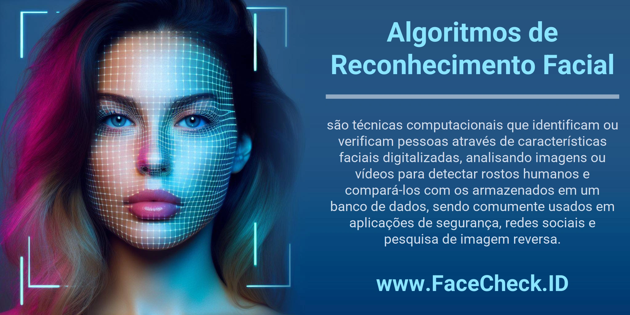 Algoritmos de Reconhecimento Facial são técnicas computacionais que identificam ou verificam pessoas através de características faciais digitalizadas, analisando imagens ou vídeos para detectar rostos humanos e compará-los com os armazenados em um banco de dados, sendo comumente usados em aplicações de segurança, redes sociais e pesquisa de imagem reversa.