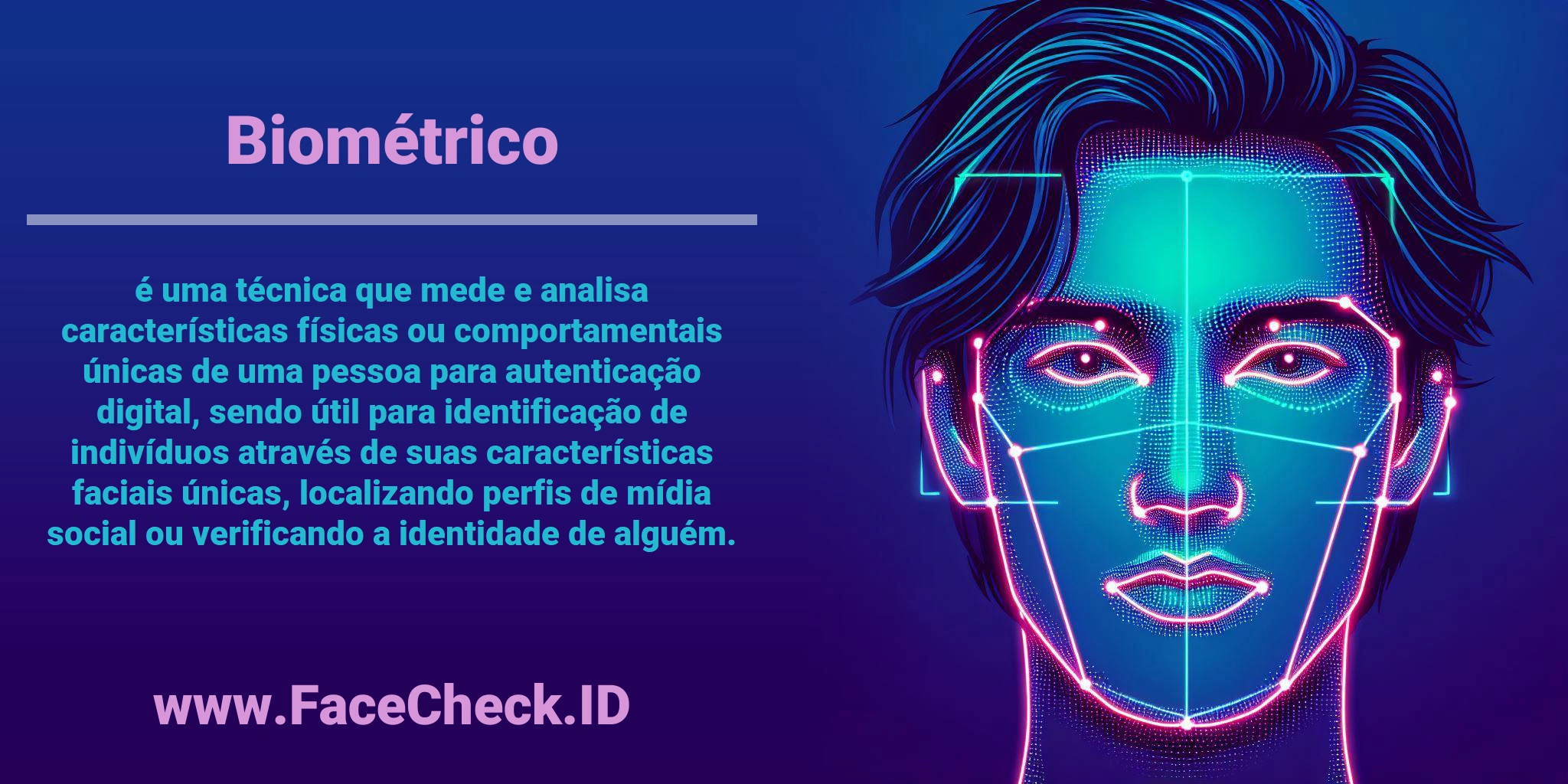 <b>Biométrico</b> é uma técnica que mede e analisa características físicas ou comportamentais únicas de uma pessoa para autenticação digital, sendo útil para identificação de indivíduos através de suas características faciais únicas, localizando perfis de mídia social ou verificando a identidade de alguém.
