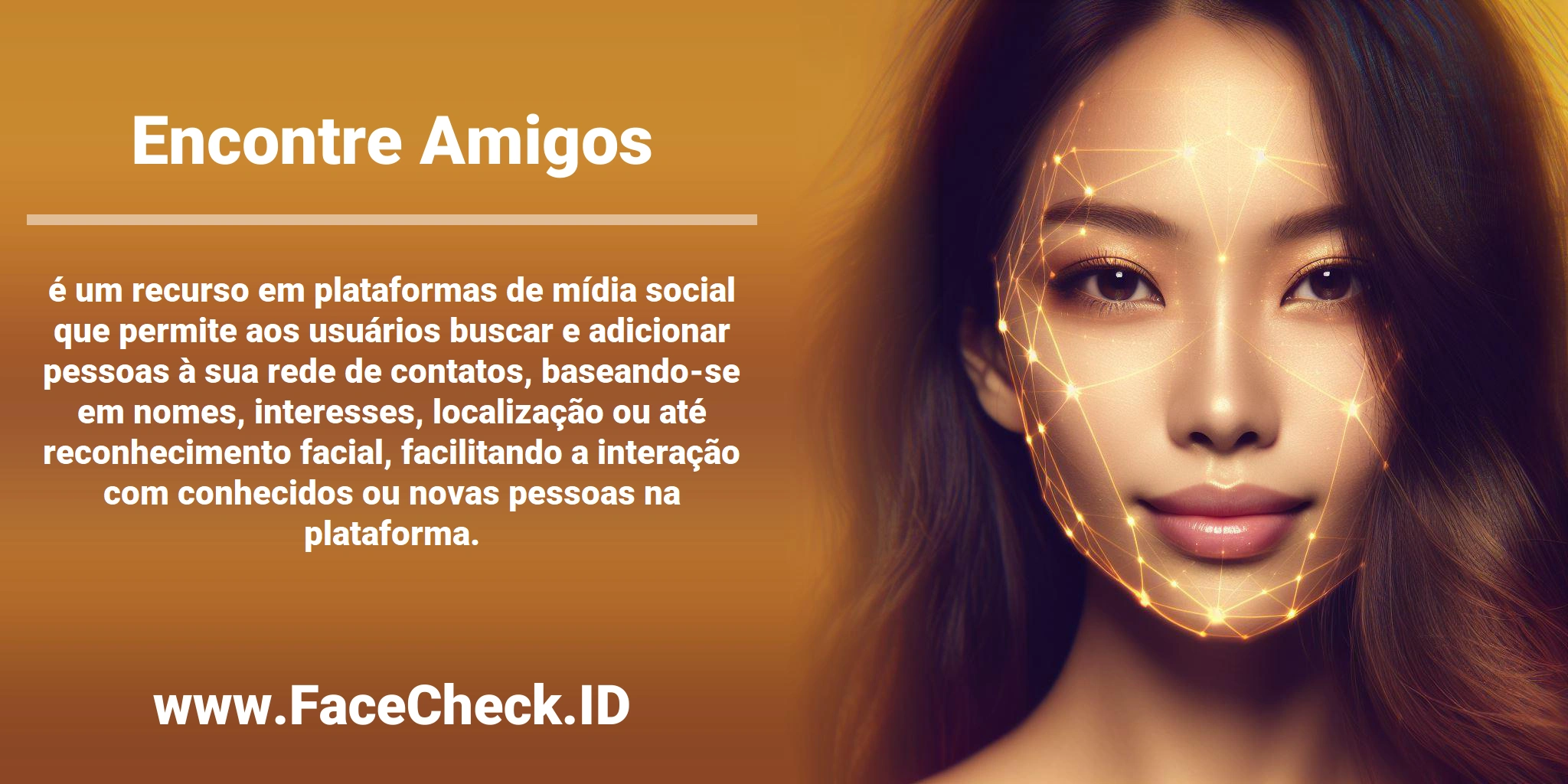 <b>Encontre Amigos</b> é um recurso em plataformas de mídia social que permite aos usuários buscar e adicionar pessoas à sua rede de contatos, baseando-se em nomes, interesses, localização ou até reconhecimento facial, facilitando a interação com conhecidos ou novas pessoas na plataforma.