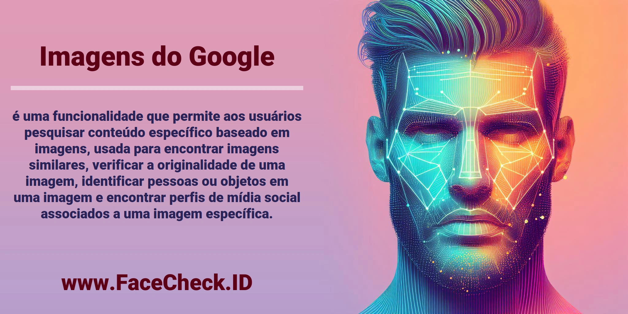 <b>Imagens do Google</b> é uma funcionalidade que permite aos usuários pesquisar conteúdo específico baseado em imagens, usada para encontrar imagens similares, verificar a originalidade de uma imagem, identificar pessoas ou objetos em uma imagem e encontrar perfis de mídia social associados a uma imagem específica.
