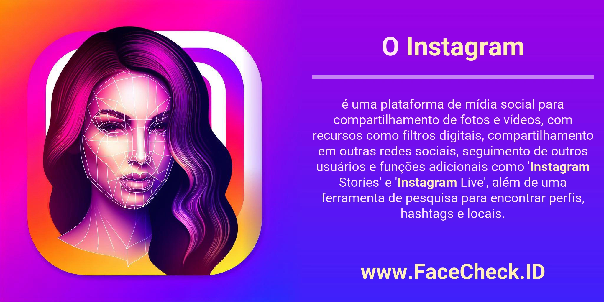 O Instagram é uma plataforma de mídia social para compartilhamento de fotos e vídeos, com recursos como filtros digitais, compartilhamento em outras redes sociais, seguimento de outros usuários e funções adicionais como 'Instagram Stories' e 'Instagram Live', além de uma ferramenta de pesquisa para encontrar perfis, hashtags e locais.