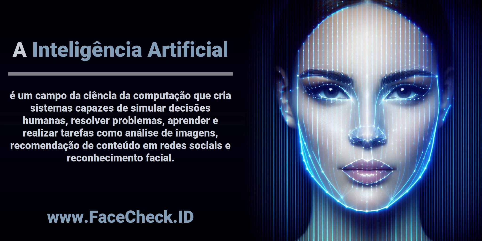 A <b>Inteligência Artificial</b> é um campo da ciência da computação que cria sistemas capazes de simular decisões humanas, resolver problemas, aprender e realizar tarefas como análise de imagens, recomendação de conteúdo em redes sociais e reconhecimento facial.