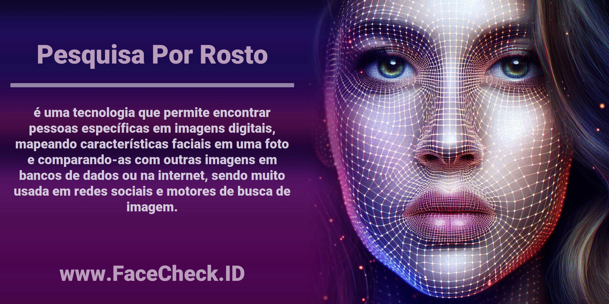 <b>Pesquisa Por Rosto</b> é uma tecnologia que permite encontrar pessoas específicas em imagens digitais, mapeando características faciais em uma foto e comparando-as com outras imagens em bancos de dados ou na internet, sendo muito usada em redes sociais e motores de busca de imagem.