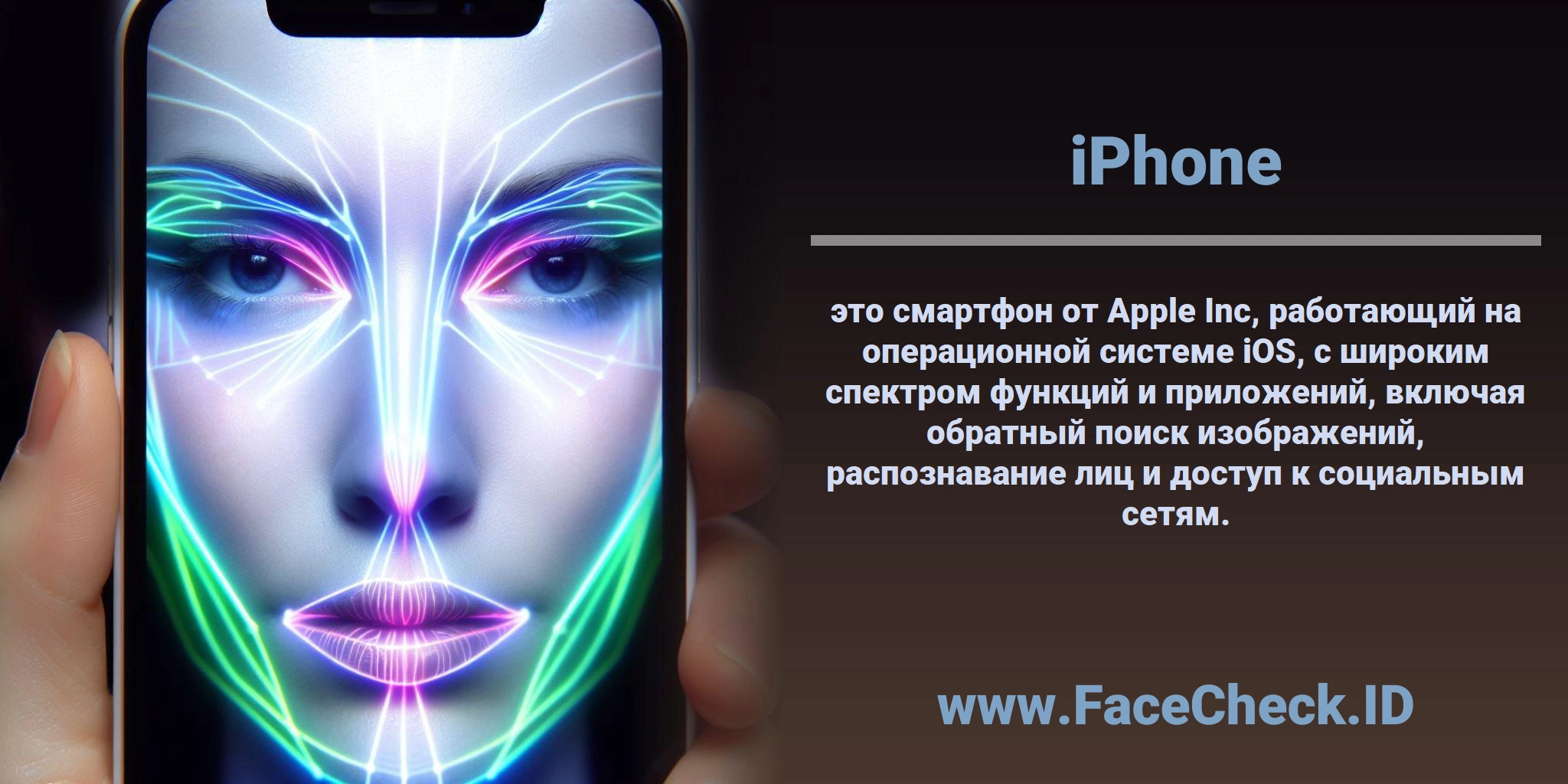 <b>iPhone</b> это смартфон от Apple Inc, работающий на операционной системе iOS, с широким спектром функций и приложений, включая обратный поиск изображений, распознавание лиц и доступ к социальным сетям.