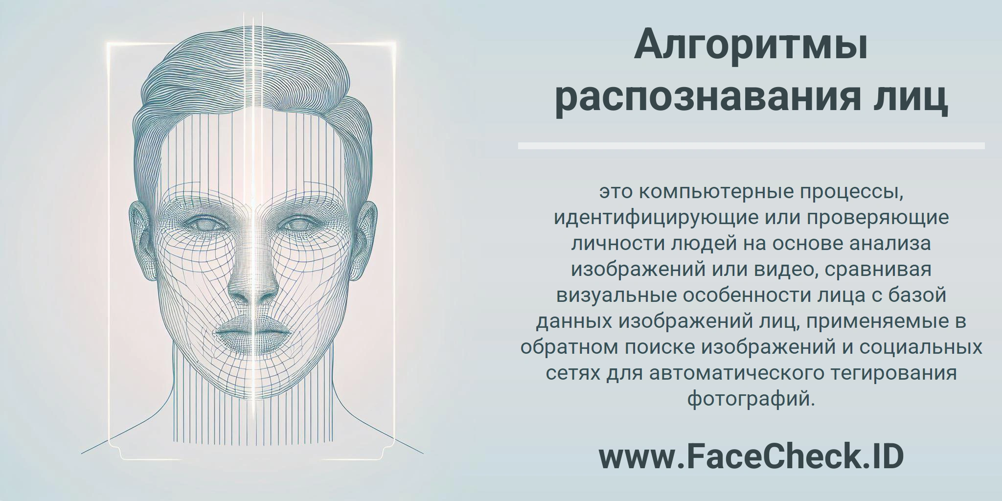 Алгоритмы распознавания лиц это компьютерные процессы, идентифицирующие или проверяющие личности людей на основе анализа изображений или видео, сравнивая визуальные особенности лица с базой данных изображений лиц, применяемые в обратном поиске изображений и социальных сетях для автоматического тегирования фотографий.