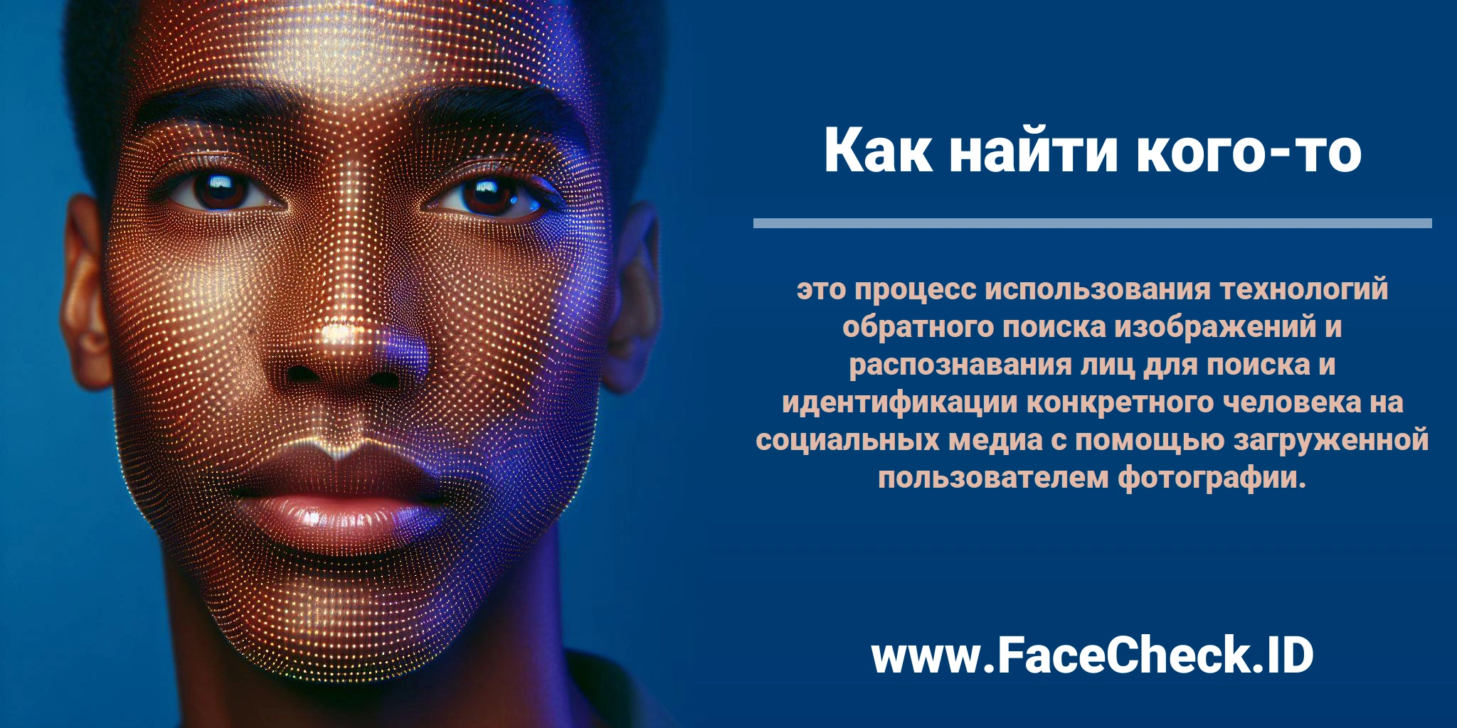 <b>Как найти кого-то</b> это процесс использования технологий обратного поиска изображений и распознавания лиц для поиска и идентификации конкретного человека на социальных медиа с помощью загруженной пользователем фотографии.