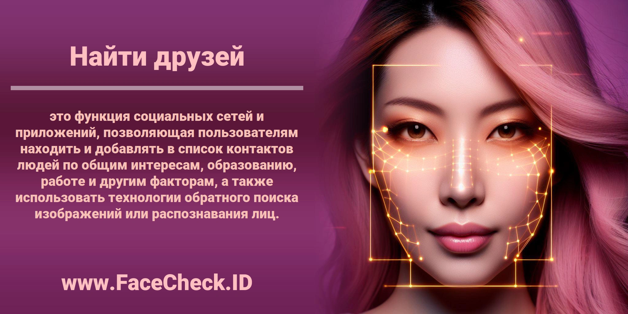 <b>Найти друзей</b> это функция социальных сетей и приложений, позволяющая пользователям находить и добавлять в список контактов людей по общим интересам, образованию, работе и другим факторам, а также использовать технологии обратного поиска изображений или распознавания лиц.