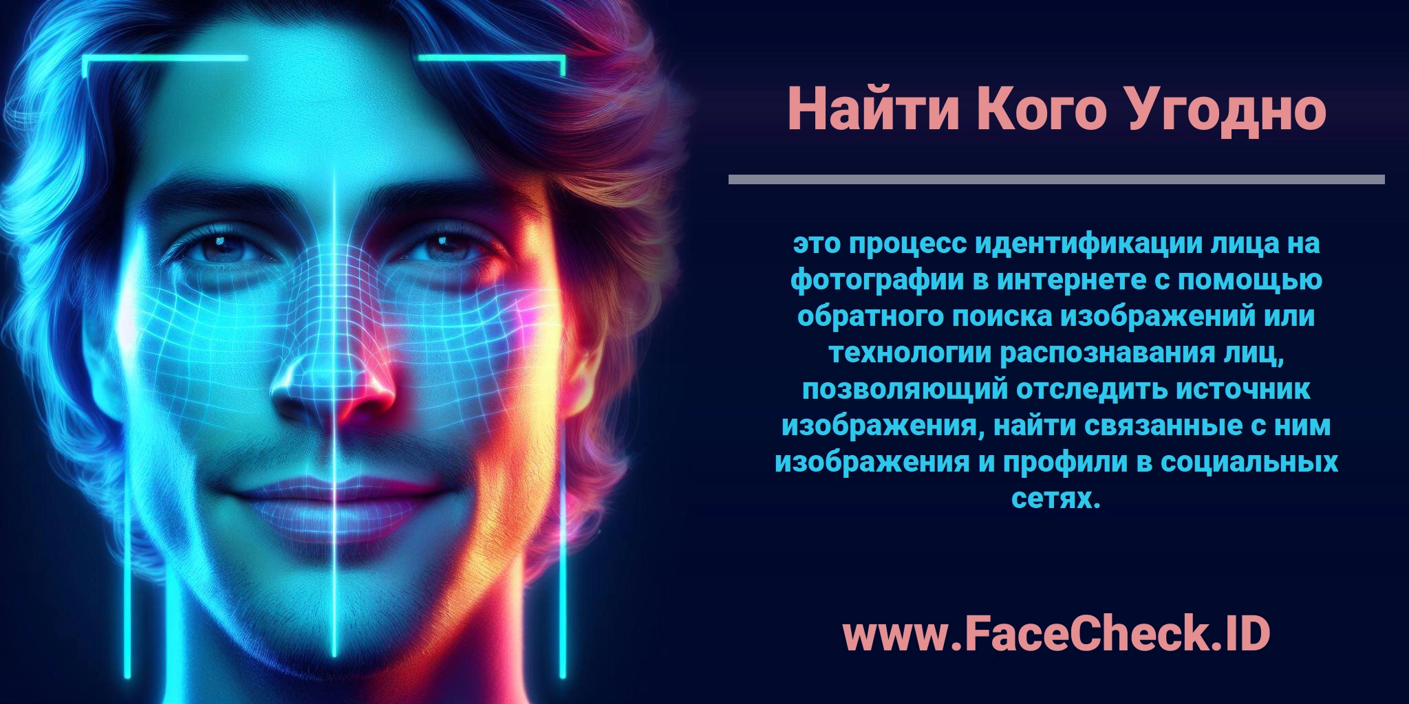 <b>Найти Кого Угодно</b> это процесс идентификации лица на фотографии в интернете с помощью обратного поиска изображений или технологии распознавания лиц, позволяющий отследить источник изображения, найти связанные с ним изображения и профили в социальных сетях.