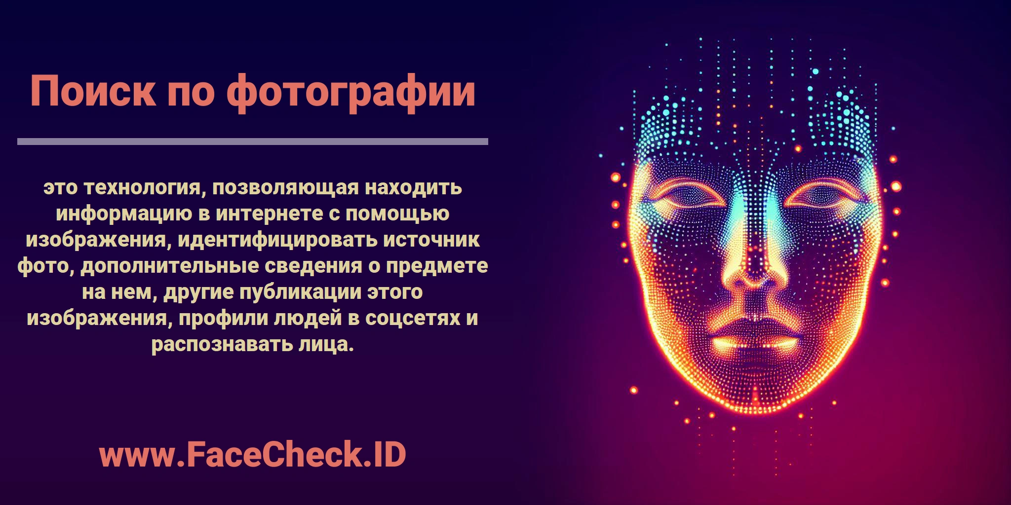 <b>Поиск по фотографии</b> это технология, позволяющая находить информацию в интернете с помощью изображения, идентифицировать источник фото, дополнительные сведения о предмете на нем, другие публикации этого изображения, профили людей в соцсетях и распознавать лица.