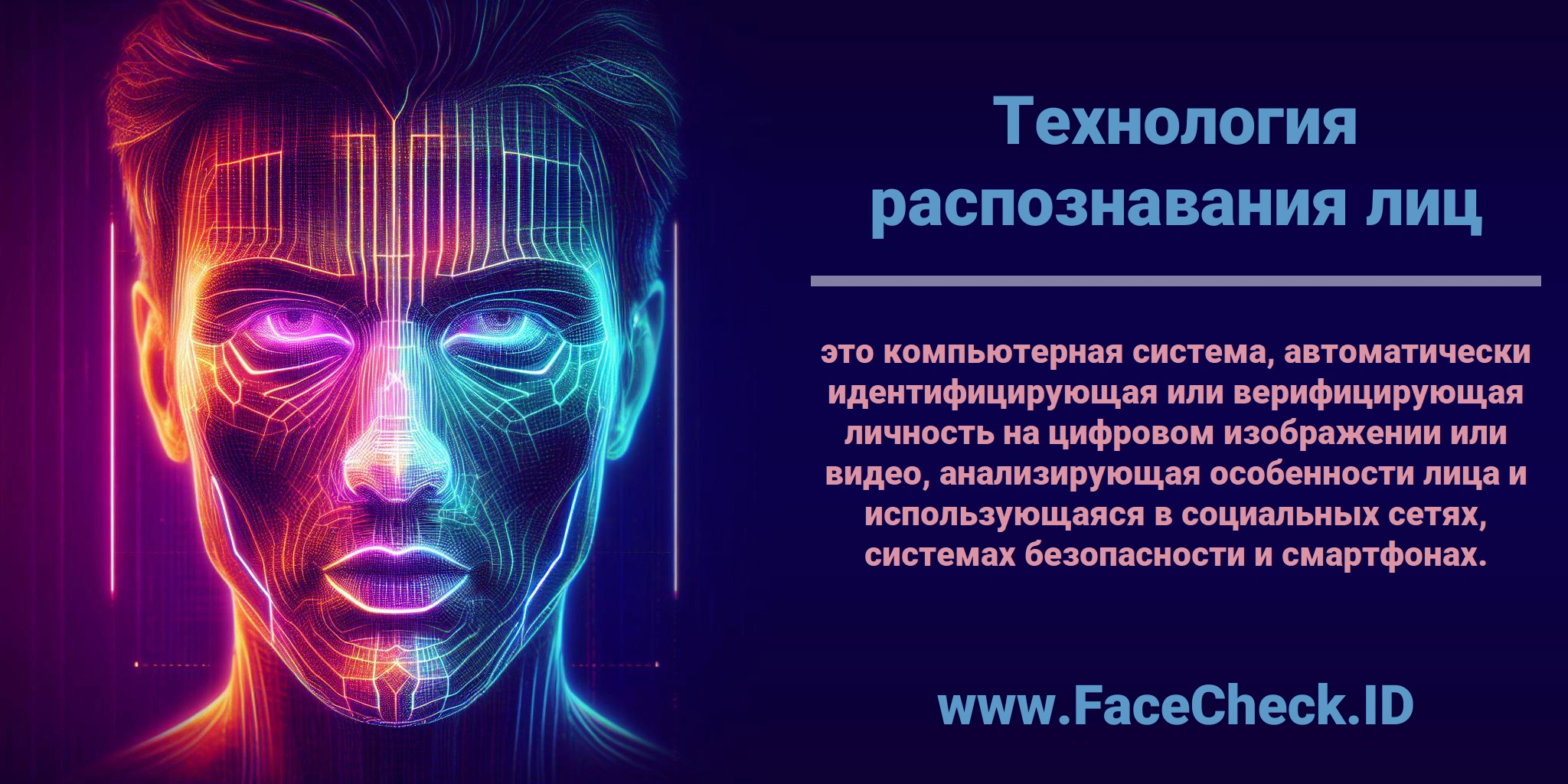 <b>Технология распознавания лиц</b> это компьютерная система, автоматически идентифицирующая или верифицирующая личность на цифровом изображении или видео, анализирующая особенности лица и использующаяся в социальных сетях, системах безопасности и смартфонах.