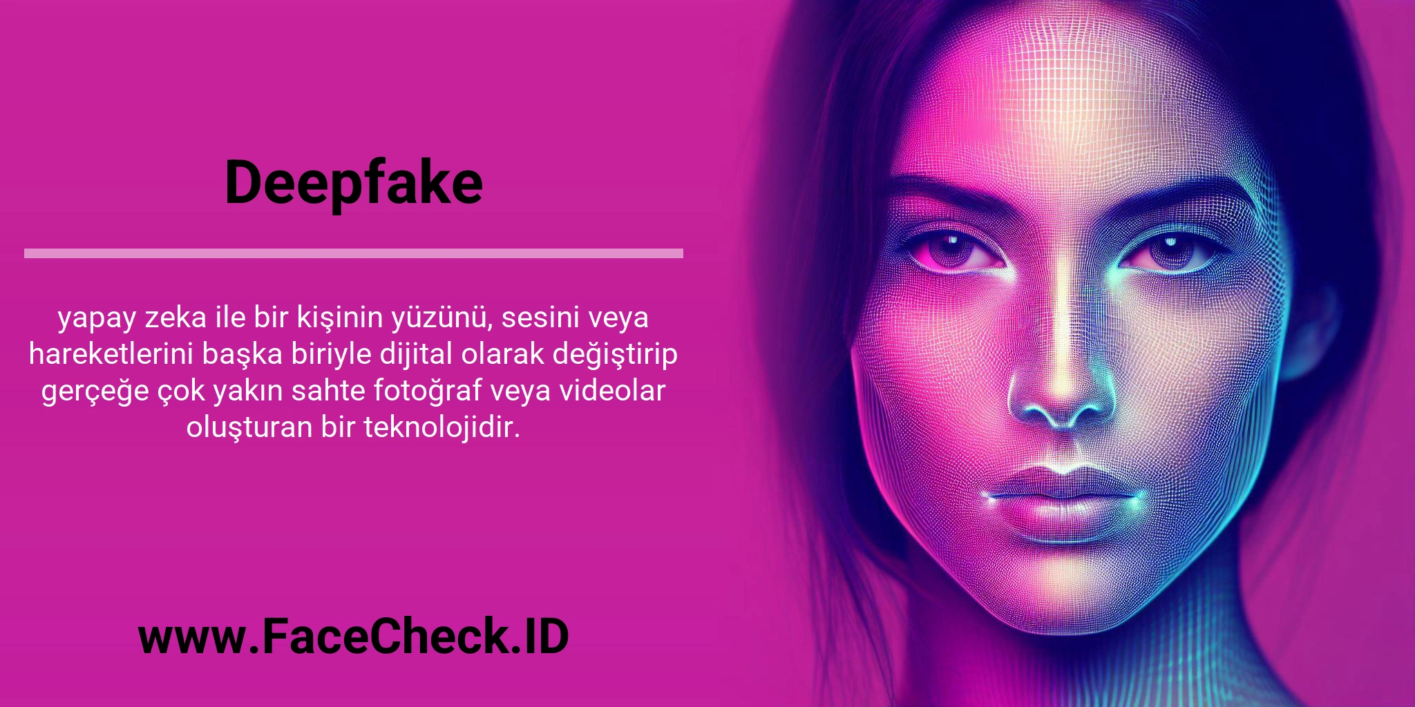 <b>Deepfake</b> yapay zeka ile bir kişinin yüzünü, sesini veya hareketlerini başka biriyle dijital olarak değiştirip gerçeğe çok yakın sahte fotoğraf veya videolar oluşturan bir teknolojidir.