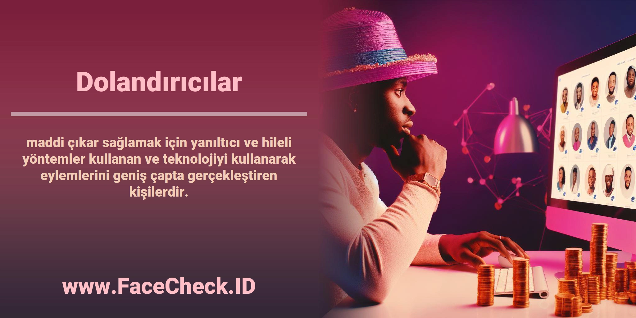 <b>Dolandırıcılar</b> maddi çıkar sağlamak için yanıltıcı ve hileli yöntemler kullanan ve teknolojiyi kullanarak eylemlerini geniş çapta gerçekleştiren kişilerdir.