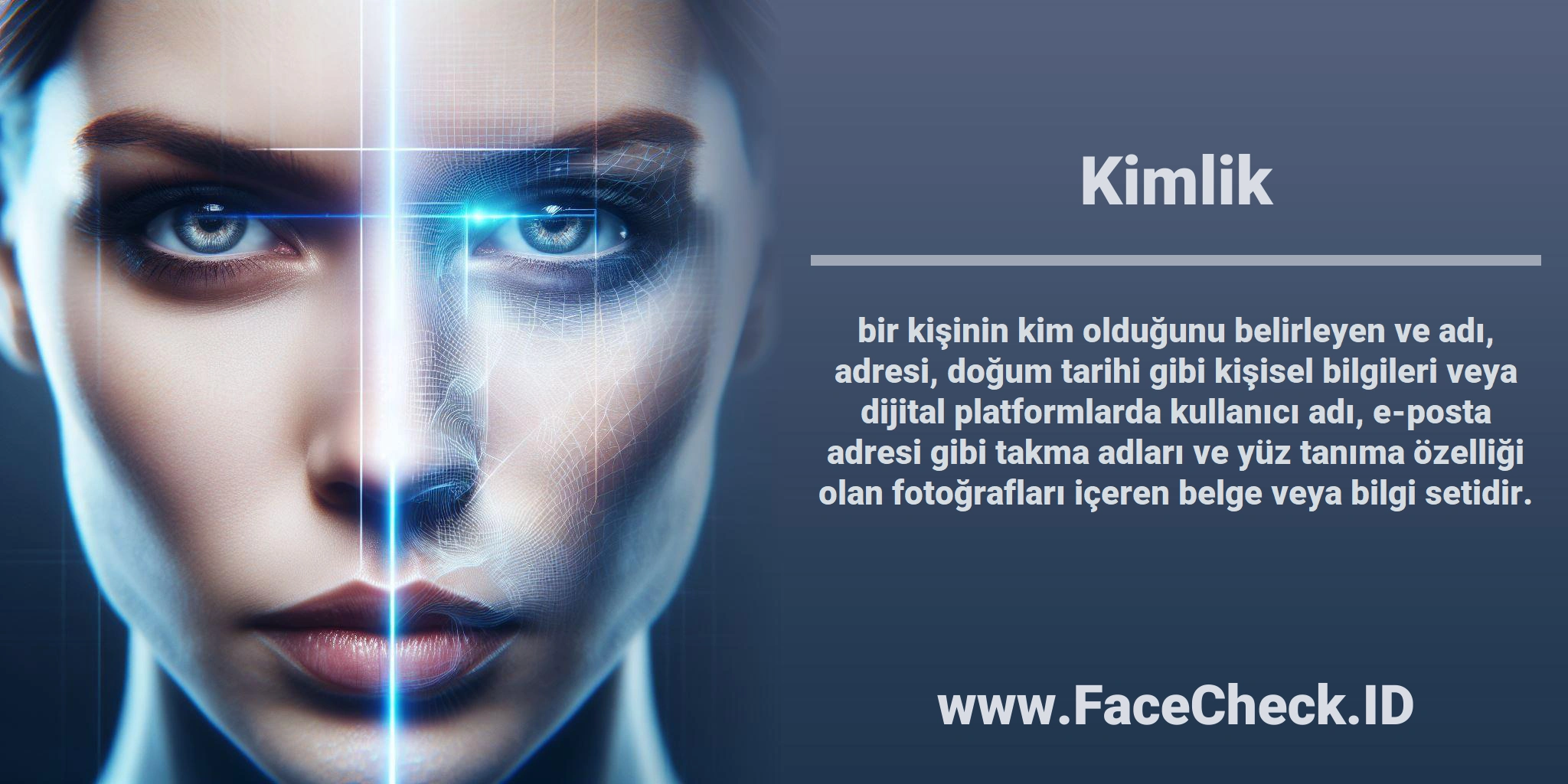 <b>Kimlik</b> bir kişinin kim olduğunu belirleyen ve adı, adresi, doğum tarihi gibi kişisel bilgileri veya dijital platformlarda kullanıcı adı, e-posta adresi gibi takma adları ve yüz tanıma özelliği olan fotoğrafları içeren belge veya bilgi setidir.