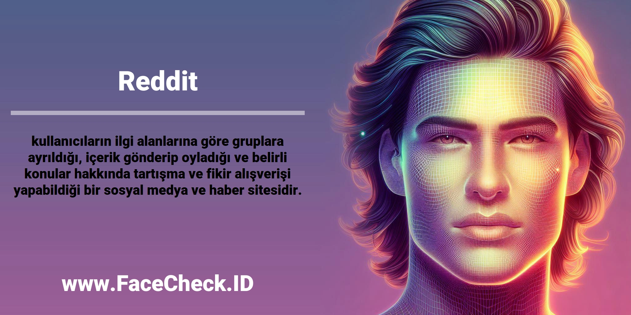 <b>Reddit</b> kullanıcıların ilgi alanlarına göre gruplara ayrıldığı, içerik gönderip oyladığı ve belirli konular hakkında tartışma ve fikir alışverişi yapabildiği bir sosyal medya ve haber sitesidir.