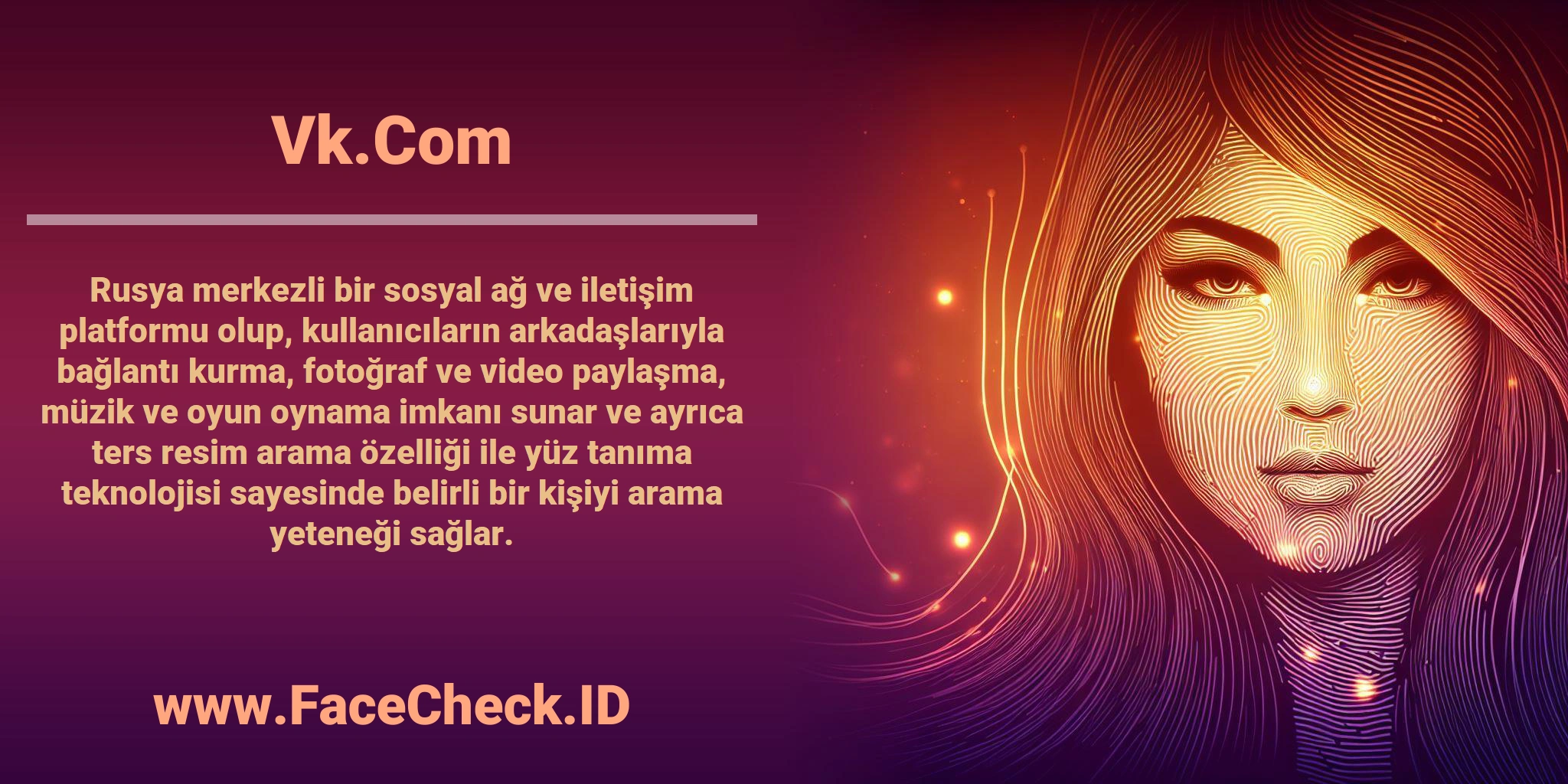 <b>Vk.Com</b> Rusya merkezli bir sosyal ağ ve iletişim platformu olup, kullanıcıların arkadaşlarıyla bağlantı kurma, fotoğraf ve video paylaşma, müzik ve oyun oynama imkanı sunar ve ayrıca ters resim arama özelliği ile yüz tanıma teknolojisi sayesinde belirli bir kişiyi arama yeteneği sağlar.