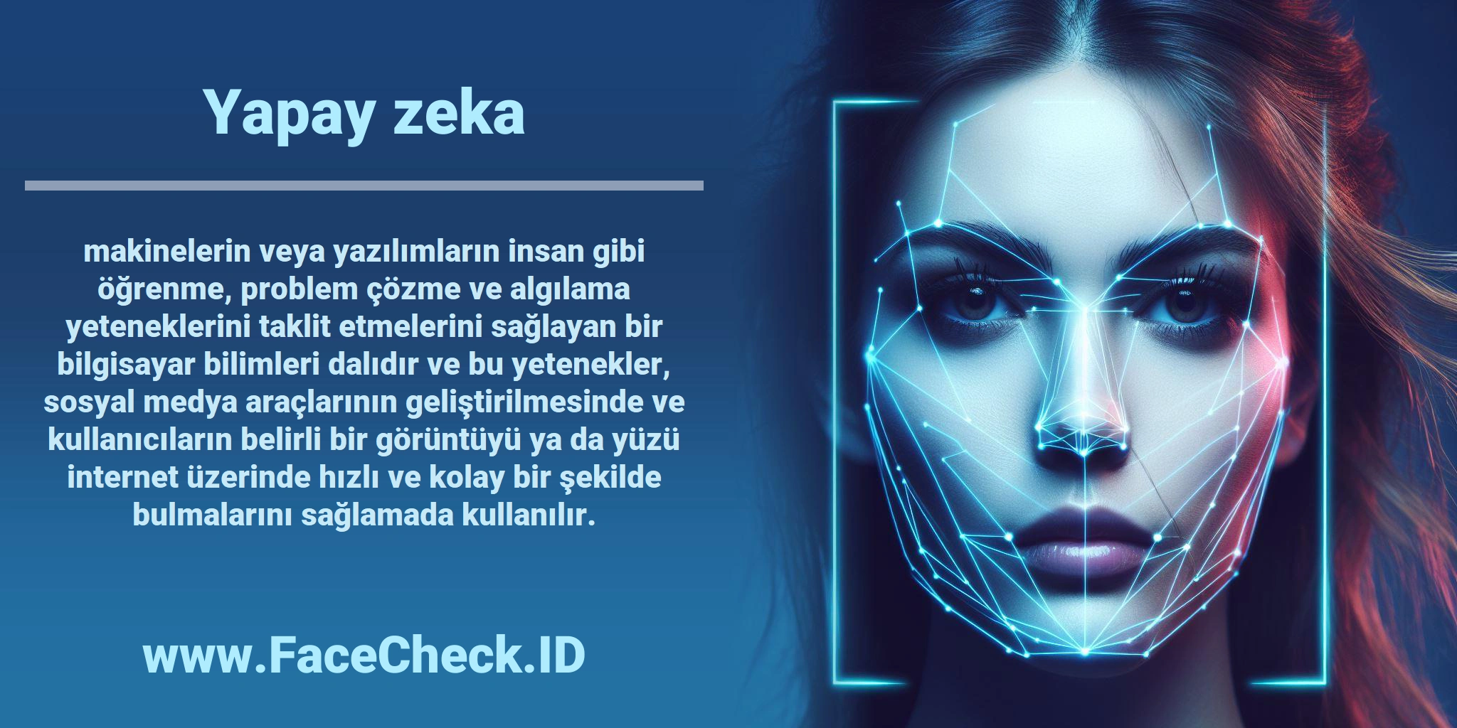 <b>Yapay zeka</b> makinelerin veya yazılımların insan gibi öğrenme, problem çözme ve algılama yeteneklerini taklit etmelerini sağlayan bir bilgisayar bilimleri dalıdır ve bu yetenekler, sosyal medya araçlarının geliştirilmesinde ve kullanıcıların belirli bir görüntüyü ya da yüzü internet üzerinde hızlı ve kolay bir şekilde bulmalarını sağlamada kullanılır.
