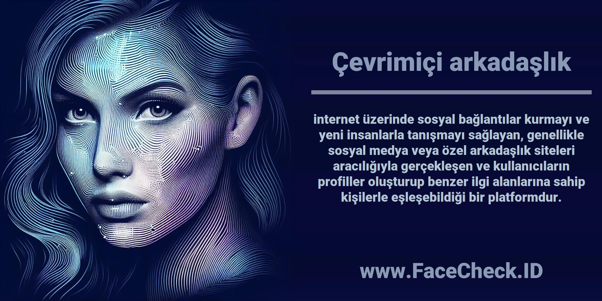 <b>Çevrimiçi arkadaşlık</b> internet üzerinde sosyal bağlantılar kurmayı ve yeni insanlarla tanışmayı sağlayan, genellikle sosyal medya veya özel arkadaşlık siteleri aracılığıyla gerçekleşen ve kullanıcıların profiller oluşturup benzer ilgi alanlarına sahip kişilerle eşleşebildiği bir platformdur.